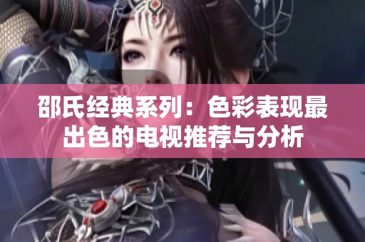 邵氏经典系列：色彩表现最出色的电视推荐与分析