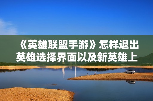《英雄联盟手游》怎样退出英雄选择界面以及新英雄上线介绍
