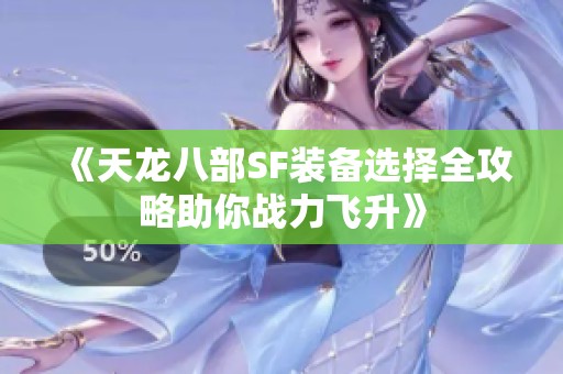 《天龙八部SF装备选择全攻略助你战力飞升》