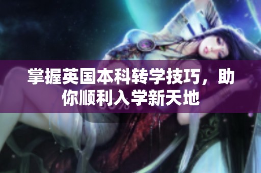 掌握英国本科转学技巧，助你顺利入学新天地