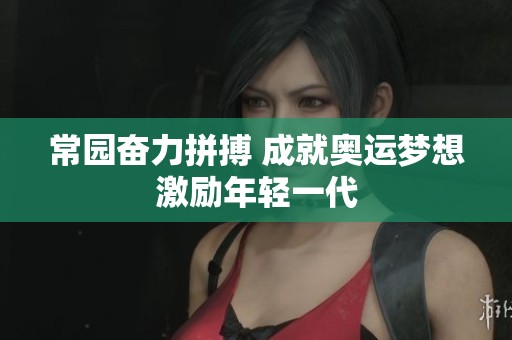 常园奋力拼搏 成就奥运梦想激励年轻一代
