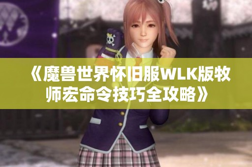 《魔兽世界怀旧服WLK版牧师宏命令技巧全攻略》