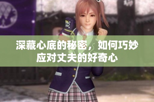 深藏心底的秘密，如何巧妙应对丈夫的好奇心