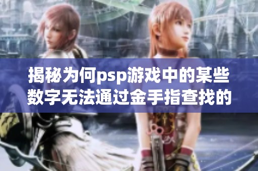揭秘为何psp游戏中的某些数字无法通过金手指查找的原因