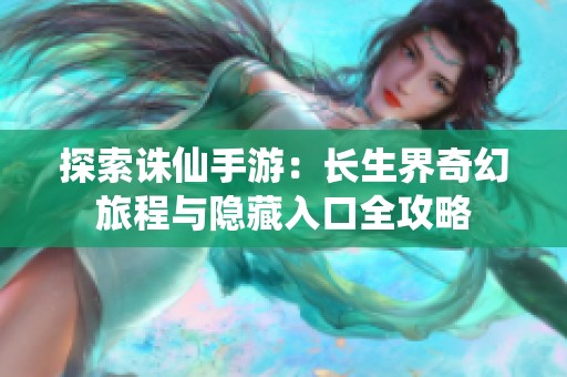 探索诛仙手游：长生界奇幻旅程与隐藏入口全攻略