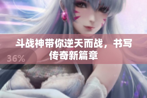 斗战神带你逆天而战，书写传奇新篇章