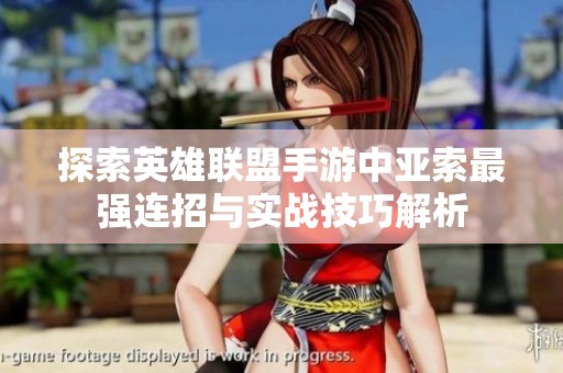 探索英雄联盟手游中亚索最强连招与实战技巧解析