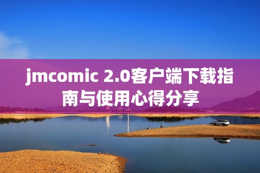 jmcomic 2.0客户端下载指南与使用心得分享