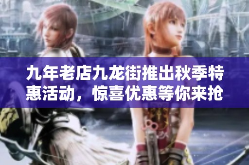 九年老店九龙街推出秋季特惠活动，惊喜优惠等你来抢！