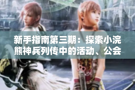 新手指南第三期：探索小浣熊神兵列传中的活动、公会与跨服玩法