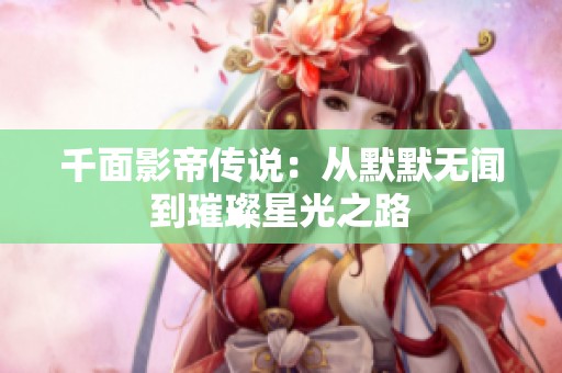 千面影帝传说：从默默无闻到璀璨星光之路