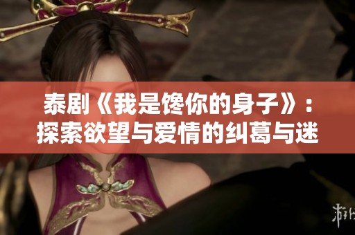泰剧《我是馋你的身子》：探索欲望与爱情的纠葛与迷惘