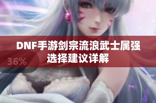 DNF手游剑宗流浪武士属强选择建议详解
