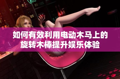 如何有效利用电动木马上的旋转木棒提升娱乐体验