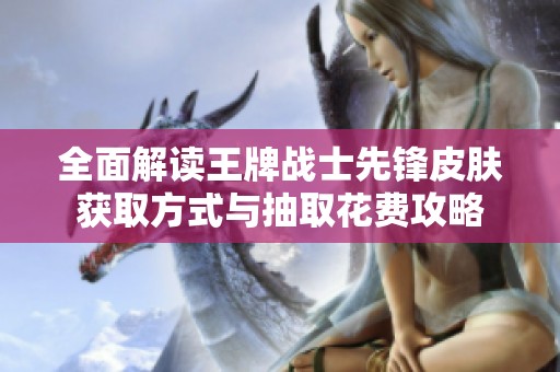全面解读王牌战士先锋皮肤获取方式与抽取花费攻略