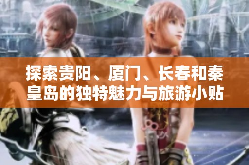 探索贵阳、厦门、长春和秦皇岛的独特魅力与旅游小贴士