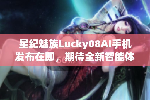 星纪魅族Lucky08AI手机发布在即，期待全新智能体验