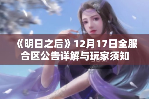 《明日之后》12月17日全服合区公告详解与玩家须知