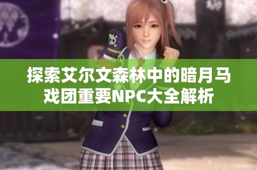 探索艾尔文森林中的暗月马戏团重要NPC大全解析