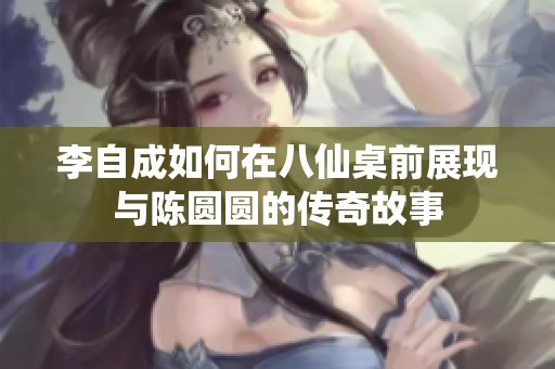 李自成如何在八仙桌前展现与陈圆圆的传奇故事
