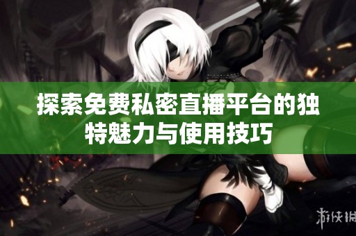 探索免费私密直播平台的独特魅力与使用技巧