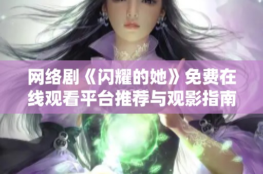 网络剧《闪耀的她》免费在线观看平台推荐与观影指南