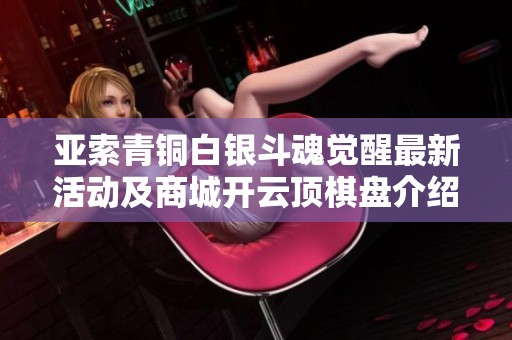 亚索青铜白银斗魂觉醒最新活动及商城开云顶棋盘介绍