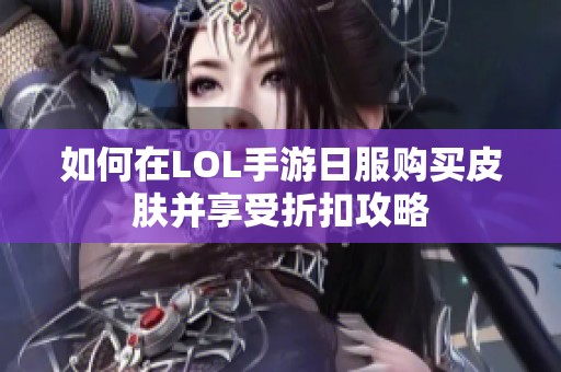 如何在LOL手游日服购买皮肤并享受折扣攻略
