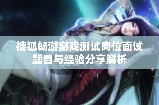 搜狐畅游游戏测试岗位面试题目与经验分享解析