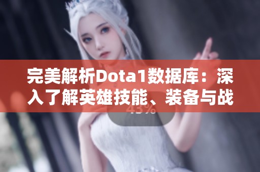 完美解析Dota1数据库：深入了解英雄技能、装备与战术策略