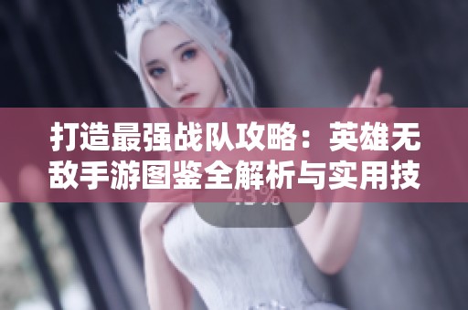 打造最强战队攻略：英雄无敌手游图鉴全解析与实用技巧