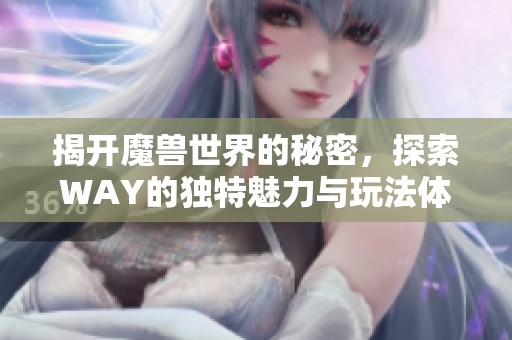 揭开魔兽世界的秘密，探索WAY的独特魅力与玩法体验