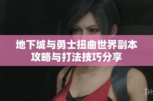 地下城与勇士扭曲世界副本攻略与打法技巧分享