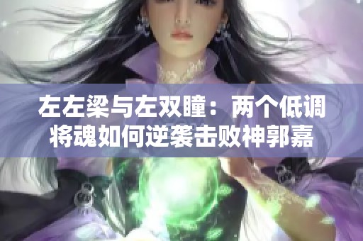 左左梁与左双瞳：两个低调将魂如何逆袭击败神郭嘉