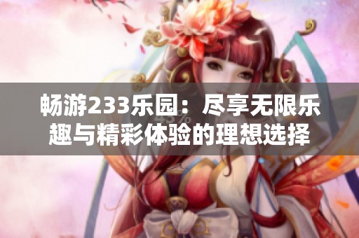 畅游233乐园：尽享无限乐趣与精彩体验的理想选择