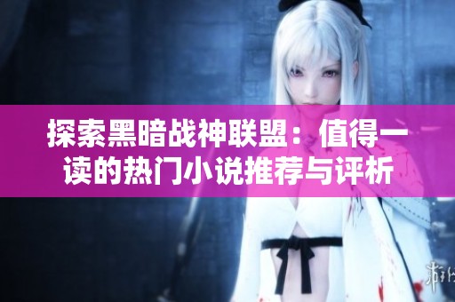 探索黑暗战神联盟：值得一读的热门小说推荐与评析