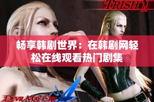畅享韩剧世界：在韩剧网轻松在线观看热门剧集