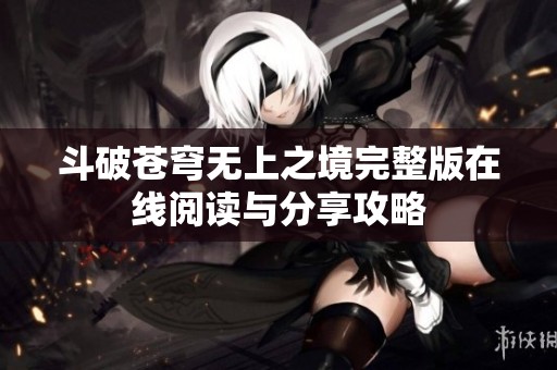 斗破苍穹无上之境完整版在线阅读与分享攻略