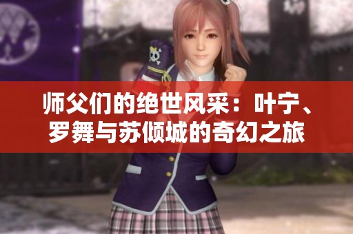 师父们的绝世风采：叶宁、罗舞与苏倾城的奇幻之旅