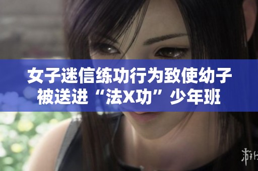 女子迷信练功行为致使幼子被送进“法X功”少年班