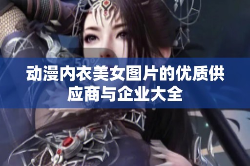 动漫内衣美女图片的优质供应商与企业大全