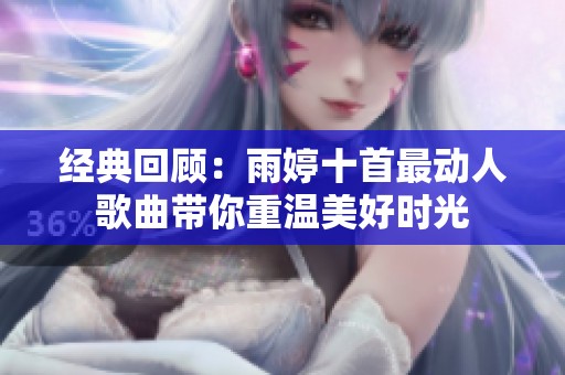 经典回顾：雨婷十首最动人歌曲带你重温美好时光
