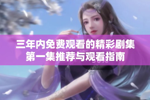 三年内免费观看的精彩剧集第一集推荐与观看指南