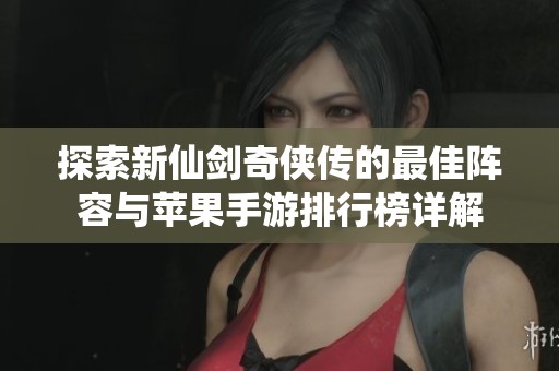 探索新仙剑奇侠传的最佳阵容与苹果手游排行榜详解