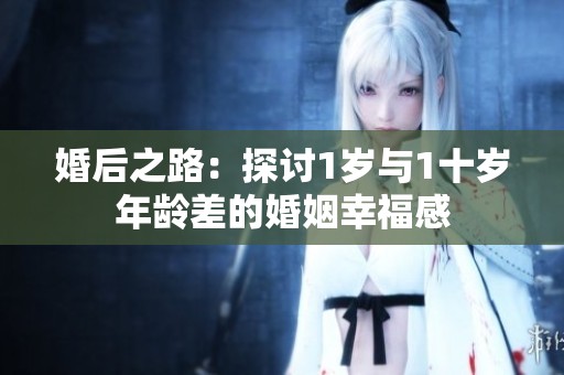 婚后之路：探讨1岁与1十岁年龄差的婚姻幸福感