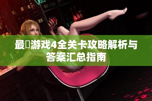 最囧游戏4全关卡攻略解析与答案汇总指南