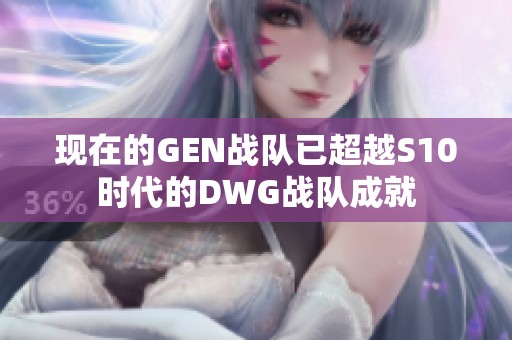 现在的GEN战队已超越S10时代的DWG战队成就