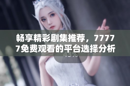 畅享精彩剧集推荐，77777免费观看的平台选择分析