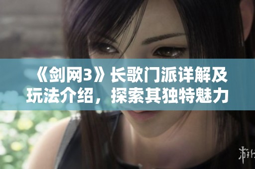 《剑网3》长歌门派详解及玩法介绍，探索其独特魅力