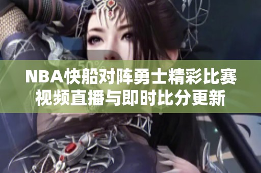 NBA快船对阵勇士精彩比赛视频直播与即时比分更新